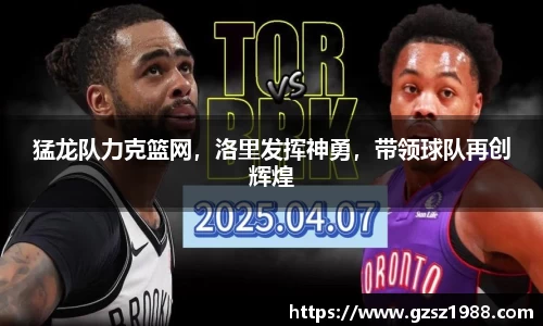 猛龙队力克篮网，洛里发挥神勇，带领球队再创辉煌