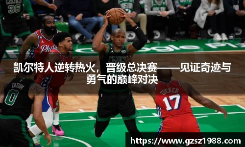 凯尔特人逆转热火，晋级总决赛——见证奇迹与勇气的巅峰对决