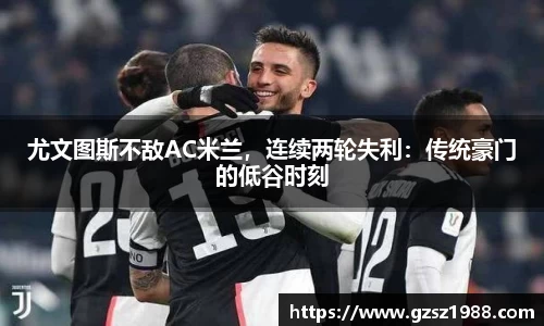 尤文图斯不敌AC米兰，连续两轮失利：传统豪门的低谷时刻