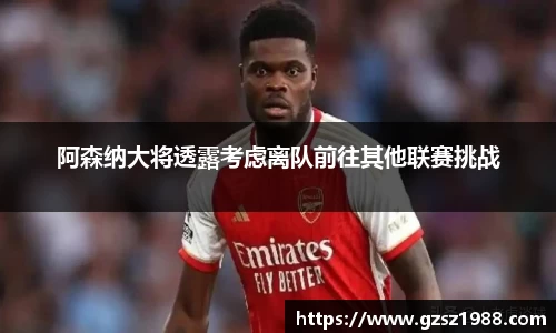 阿森纳大将透露考虑离队前往其他联赛挑战