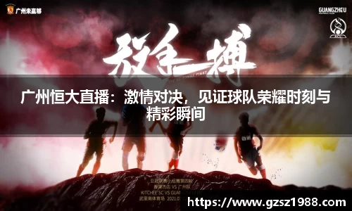广州恒大直播：激情对决，见证球队荣耀时刻与精彩瞬间