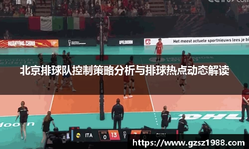 北京排球队控制策略分析与排球热点动态解读