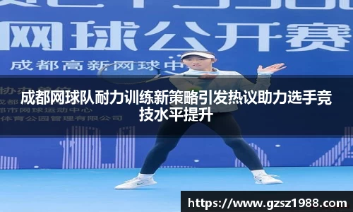 成都网球队耐力训练新策略引发热议助力选手竞技水平提升