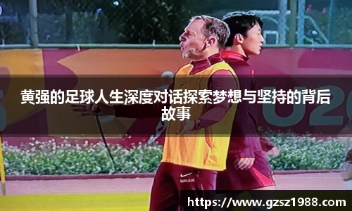 黄强的足球人生深度对话探索梦想与坚持的背后故事