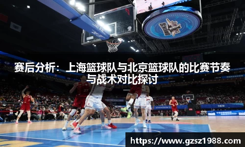 赛后分析：上海篮球队与北京篮球队的比赛节奏与战术对比探讨