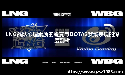 LNG战队心理素质的蜕变与DOTA2赛场表现的深度剖析