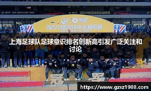 上海足球队足球意识排名创新高引发广泛关注和讨论