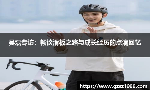 吴磊专访：畅谈滑板之路与成长经历的点滴回忆