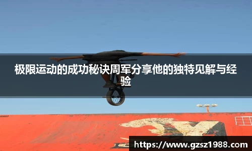 极限运动的成功秘诀周军分享他的独特见解与经验