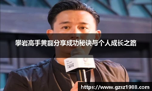 攀岩高手黄磊分享成功秘诀与个人成长之路