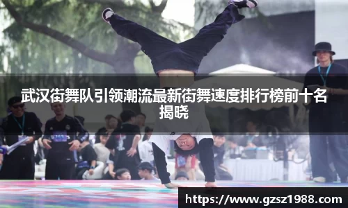 武汉街舞队引领潮流最新街舞速度排行榜前十名揭晓