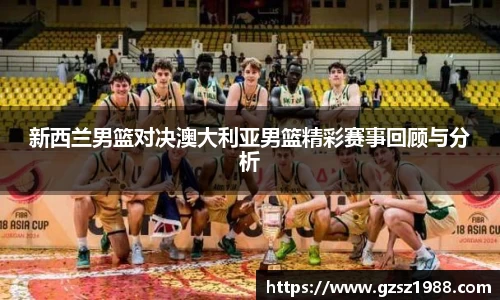 新西兰男篮对决澳大利亚男篮精彩赛事回顾与分析