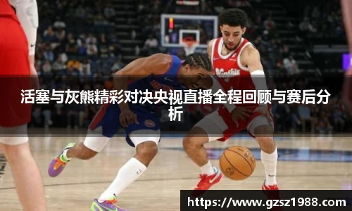 活塞与灰熊精彩对决央视直播全程回顾与赛后分析