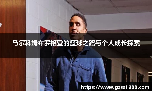 马尔科姆布罗格登的篮球之路与个人成长探索