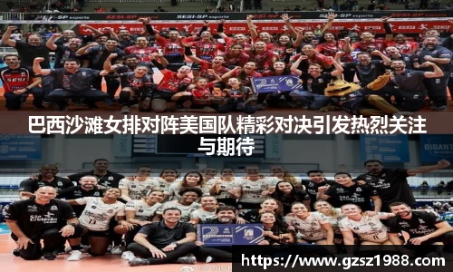 巴西沙滩女排对阵美国队精彩对决引发热烈关注与期待