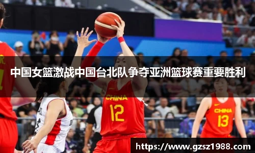 中国女篮激战中国台北队争夺亚洲篮球赛重要胜利