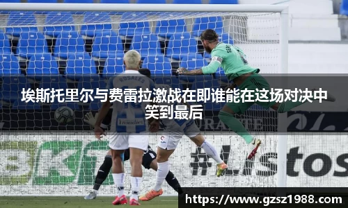 埃斯托里尔与费雷拉激战在即谁能在这场对决中笑到最后