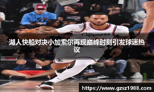 湖人快船对决小加索尔再现巅峰时刻引发球迷热议
