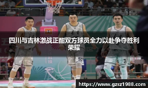 四川与吉林激战正酣双方球员全力以赴争夺胜利荣耀